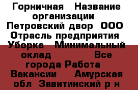 Горничная › Название организации ­ Петровский двор, ООО › Отрасль предприятия ­ Уборка › Минимальный оклад ­ 15 000 - Все города Работа » Вакансии   . Амурская обл.,Завитинский р-н